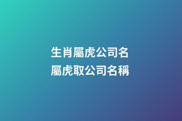生肖屬虎公司名 屬虎取公司名稱